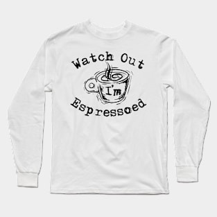 Watch Out I'm Espressoed Long Sleeve T-Shirt